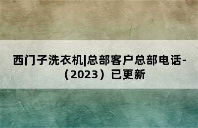 西门子洗衣机|总部客户总部电话-（2023）已更新